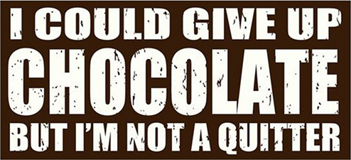 I would give up chocolate but I'm not a quitter